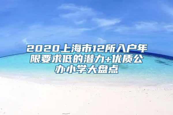 2020上海市12所入户年限要求低的潜力+优质公办小学大盘点