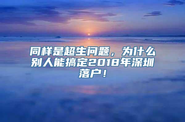 同样是超生问题，为什么别人能搞定2018年深圳落户！