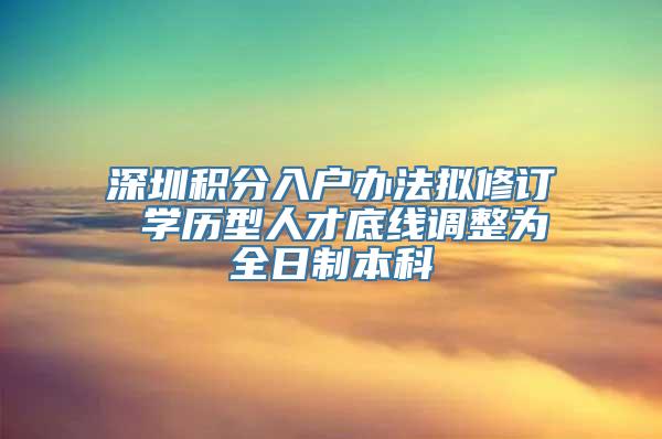 深圳积分入户办法拟修订 学历型人才底线调整为全日制本科