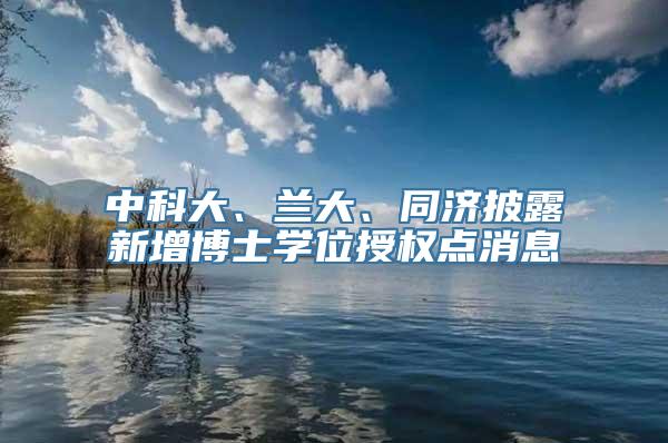 中科大、兰大、同济披露新增博士学位授权点消息