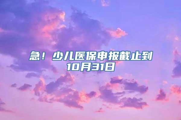 急！少儿医保申报截止到10月31日