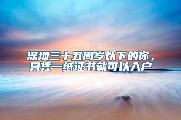 深圳三十五周岁以下的你，只凭一纸证书就可以入户