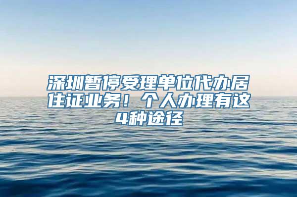 深圳暂停受理单位代办居住证业务！个人办理有这4种途径