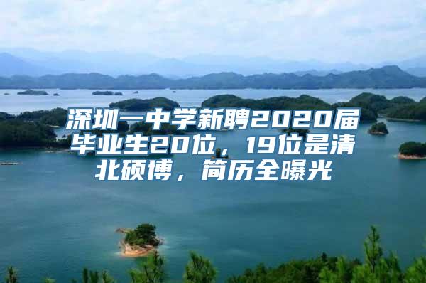 深圳一中学新聘2020届毕业生20位，19位是清北硕博，简历全曝光