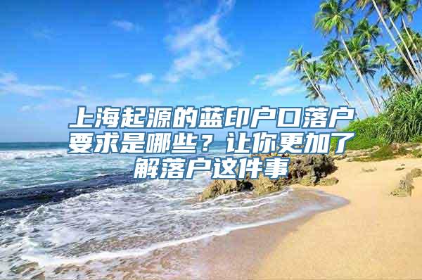 上海起源的蓝印户口落户要求是哪些？让你更加了解落户这件事