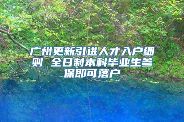 广州更新引进人才入户细则 全日制本科毕业生参保即可落户