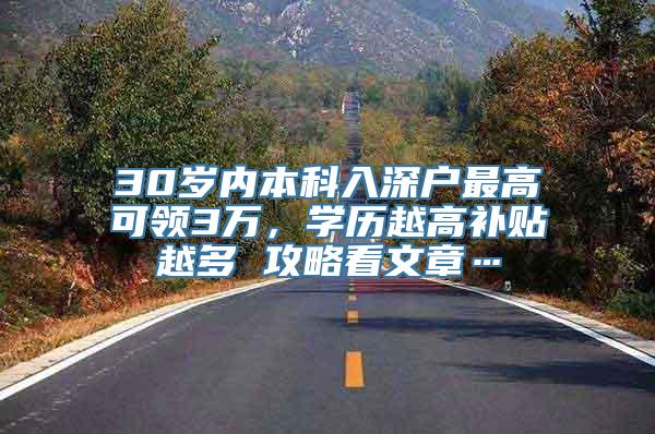 30岁内本科入深户最高可领3万，学历越高补贴越多 攻略看文章…