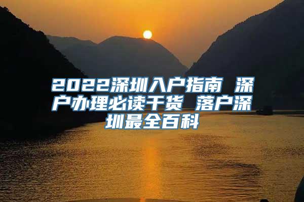 2022深圳入户指南 深户办理必读干货 落户深圳最全百科