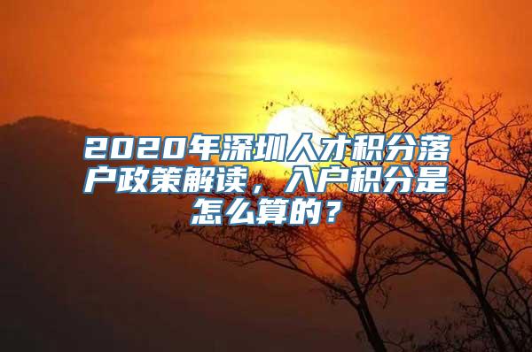 2020年深圳人才积分落户政策解读，入户积分是怎么算的？