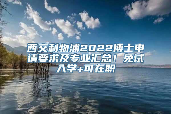 西交利物浦2022博士申请要求及专业汇总！免试入学+可在职