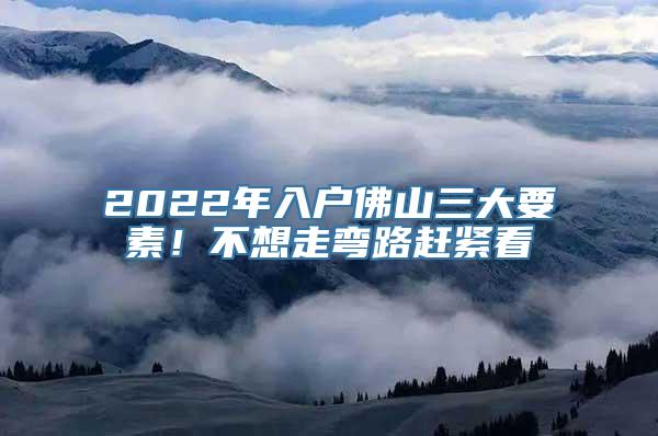 2022年入户佛山三大要素！不想走弯路赶紧看