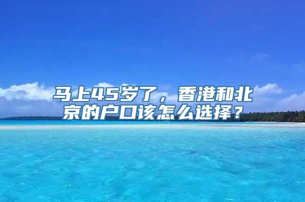 马上45岁了，香港和北京的户口该怎么选择？