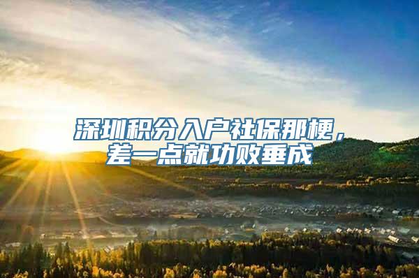 深圳积分入户社保那梗，差一点就功败垂成