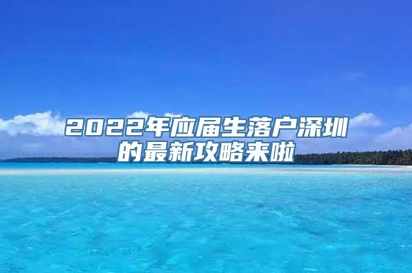 2022年应届生落户深圳的最新攻略来啦