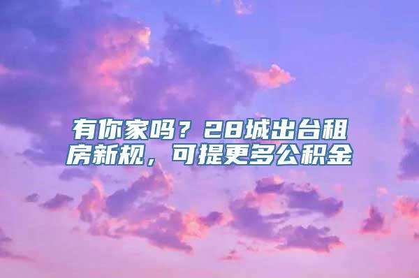 有你家吗？28城出台租房新规，可提更多公积金