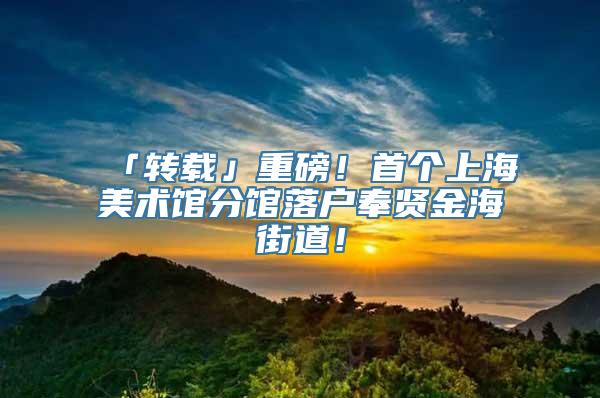 「转载」重磅！首个上海美术馆分馆落户奉贤金海街道！