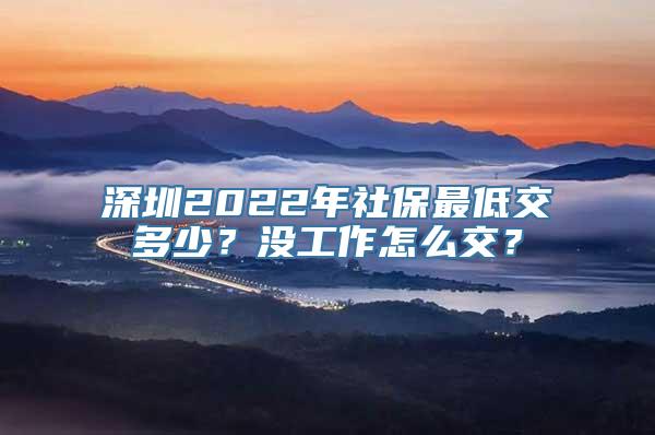 深圳2022年社保最低交多少？没工作怎么交？