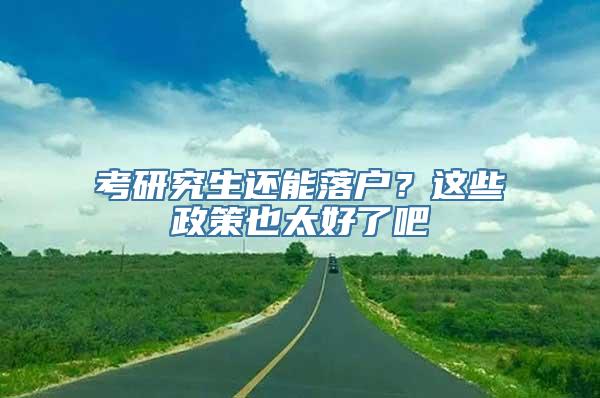 考研究生还能落户？这些政策也太好了吧