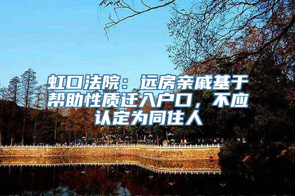 虹口法院：远房亲戚基于帮助性质迁入户口，不应认定为同住人