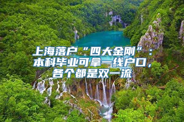 上海落户“四大金刚”：本科毕业可拿一线户口，各个都是双一流