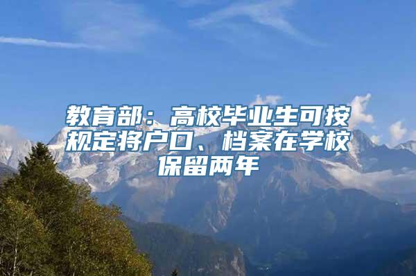 教育部：高校毕业生可按规定将户口、档案在学校保留两年