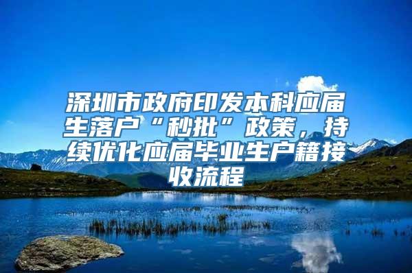 深圳市政府印发本科应届生落户“秒批”政策，持续优化应届毕业生户籍接收流程