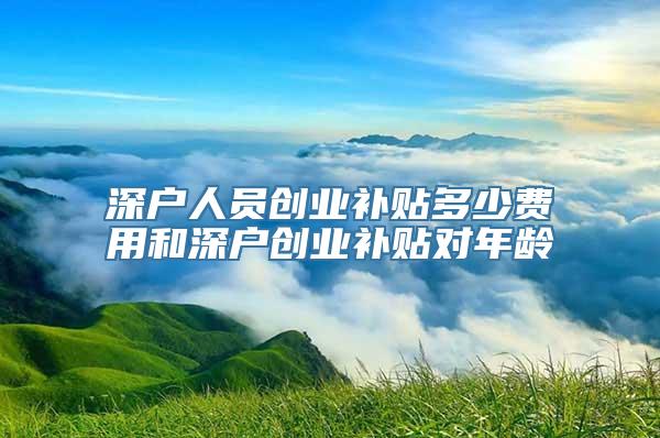 深户人员创业补贴多少费用和深户创业补贴对年龄