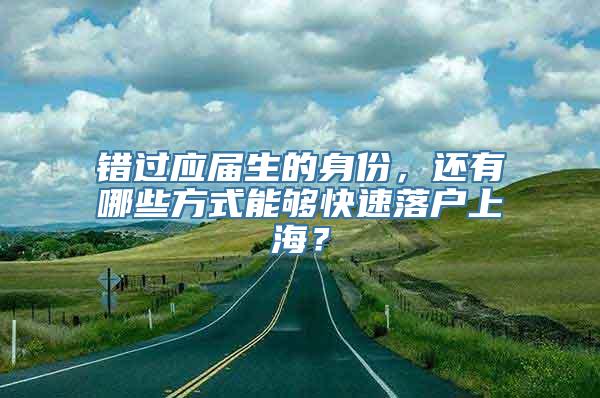 错过应届生的身份，还有哪些方式能够快速落户上海？