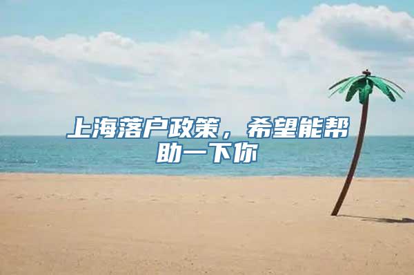 上海落户政策，希望能帮助一下你