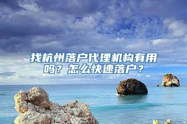 找杭州落户代理机构有用吗？怎么快速落户？