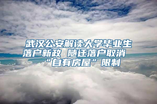 武汉公安解读大学毕业生落户新政 随迁落户取消“自有房屋”限制