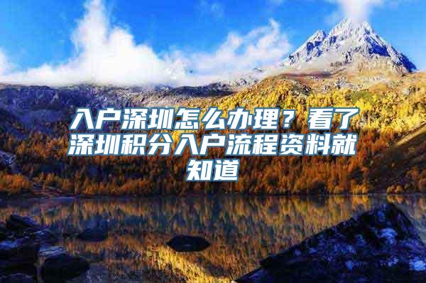 入户深圳怎么办理？看了深圳积分入户流程资料就知道