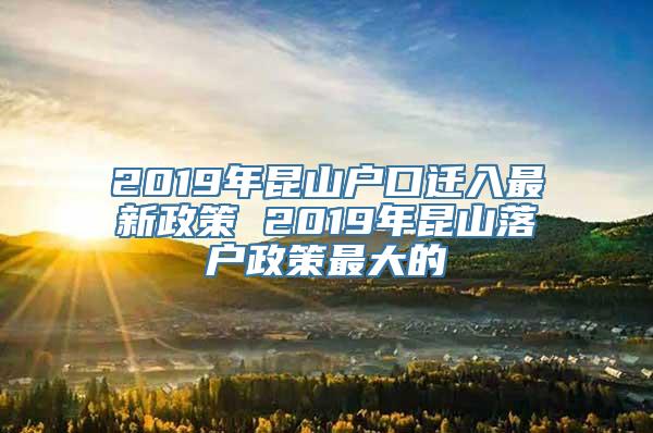 2019年昆山户口迁入最新政策 2019年昆山落户政策最大的