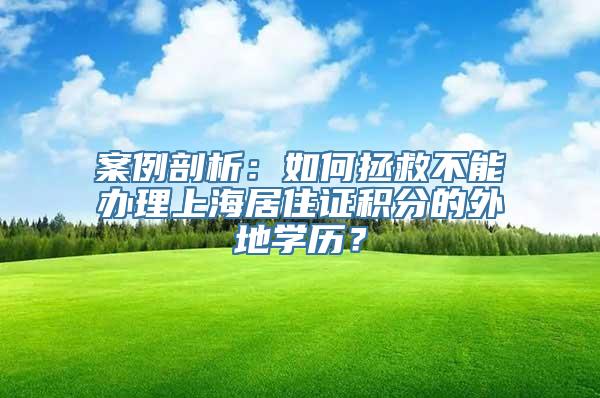 案例剖析：如何拯救不能办理上海居住证积分的外地学历？