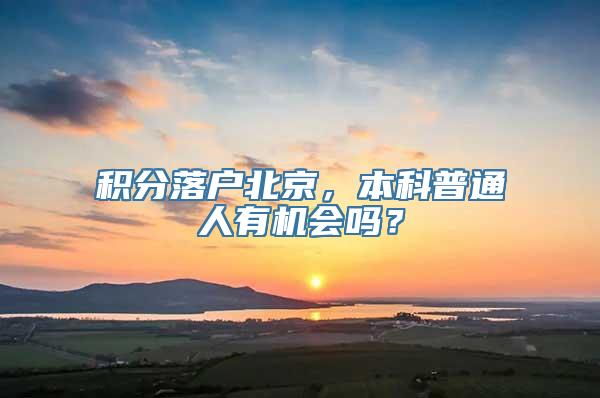 积分落户北京，本科普通人有机会吗？