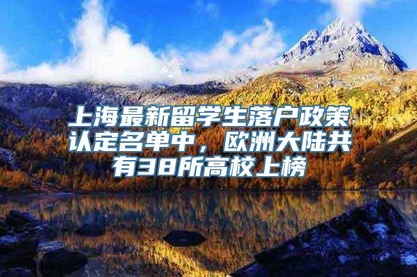 上海最新留学生落户政策认定名单中，欧洲大陆共有38所高校上榜