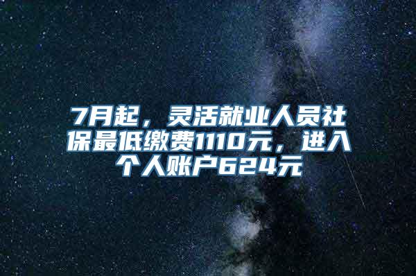 7月起，灵活就业人员社保最低缴费1110元，进入个人账户624元