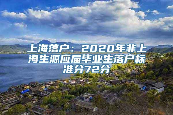 上海落户：2020年非上海生源应届毕业生落户标准分72分