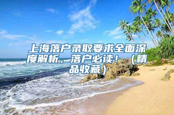 上海落户录取要求全面深度解析，落户必读！（精品收藏）