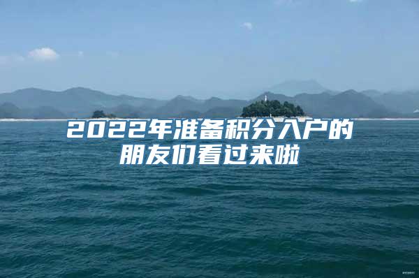 2022年准备积分入户的朋友们看过来啦