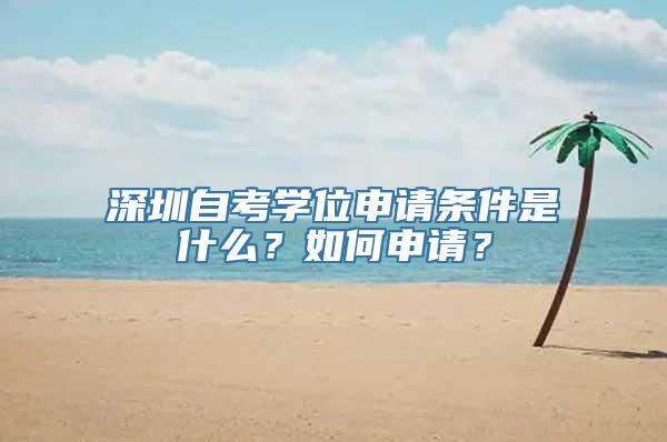 深圳自考学位申请条件是什么？如何申请？