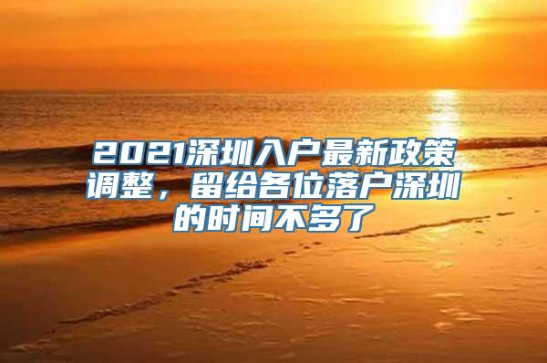 2021深圳入户最新政策调整，留给各位落户深圳的时间不多了