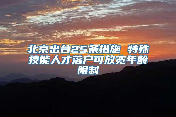 北京出台25条措施 特殊技能人才落户可放宽年龄限制