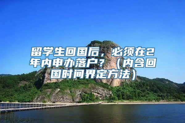 留学生回国后，必须在2年内申办落户？（内含回国时间界定方法）