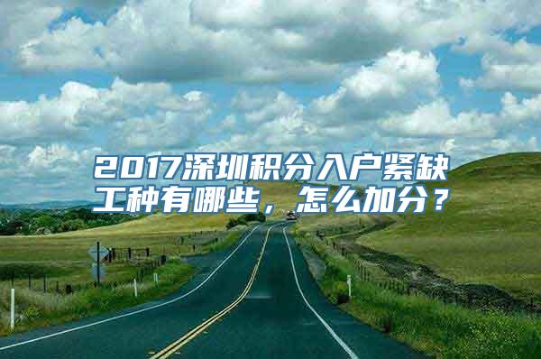 2017深圳积分入户紧缺工种有哪些，怎么加分？