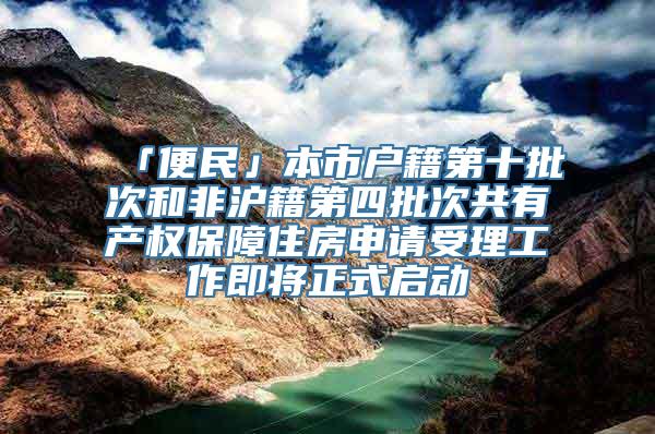 「便民」本市户籍第十批次和非沪籍第四批次共有产权保障住房申请受理工作即将正式启动