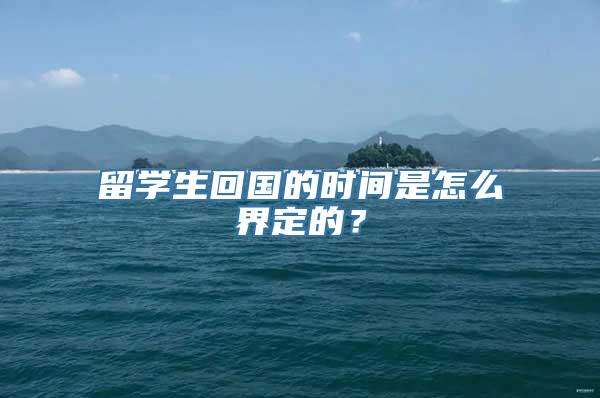 留学生回国的时间是怎么界定的？