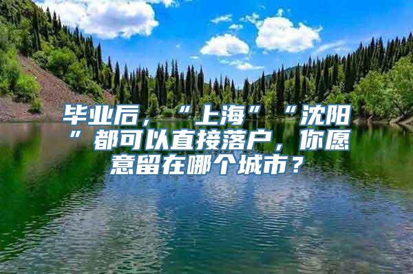 毕业后，“上海”“沈阳”都可以直接落户，你愿意留在哪个城市？