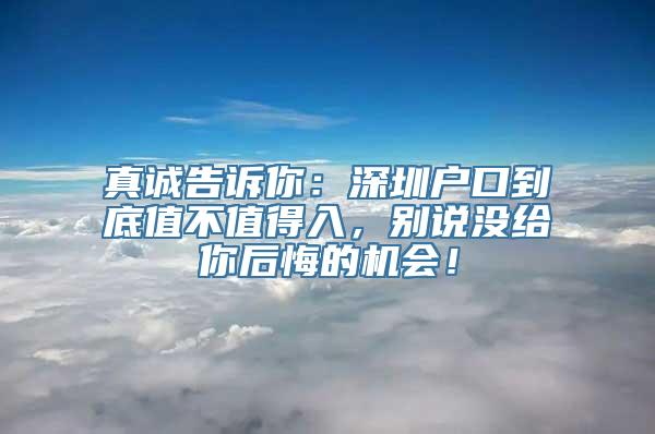 真诚告诉你：深圳户口到底值不值得入，别说没给你后悔的机会！