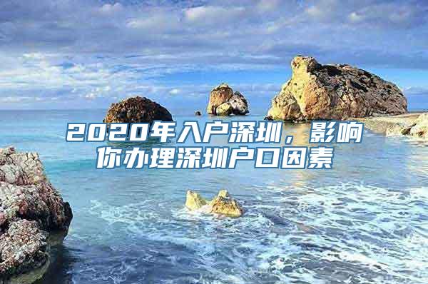 2020年入户深圳，影响你办理深圳户口因素